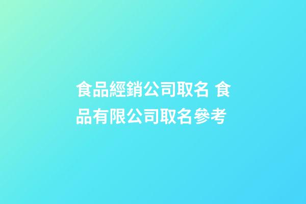 食品經銷公司取名 食品有限公司取名參考-第1張-公司起名-玄機派